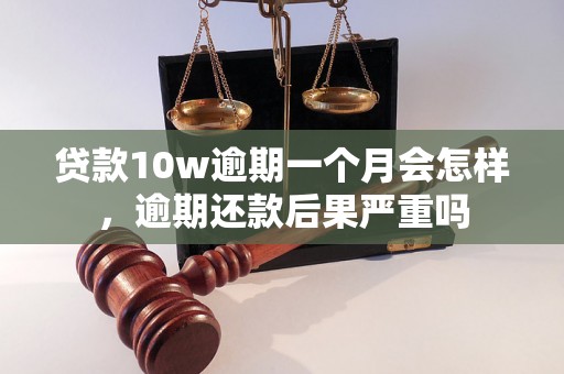 贷款10w逾期一个月会怎样，逾期还款后果严重吗