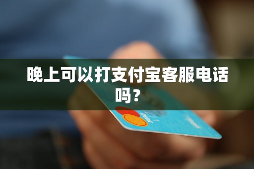 晚上可以打支付宝客服电话吗？