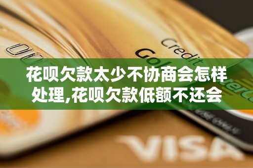 花呗欠款太少不协商会怎样处理,花呗欠款低额不还会有什么后果