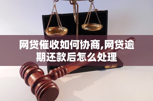 网贷催收如何协商,网贷逾期还款后怎么处理