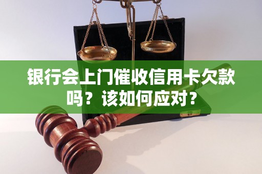 银行会上门催收信用卡欠款吗？该如何应对？