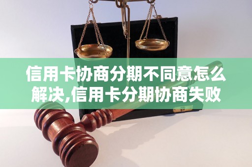 信用卡协商分期不同意怎么解决,信用卡分期协商失败后的处理方法