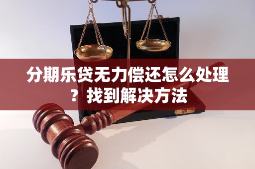 分期乐贷无力偿还怎么处理？找到解决方法