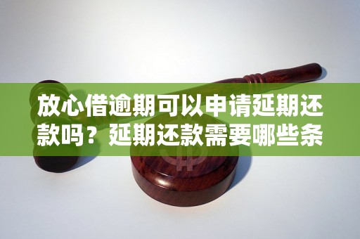 放心借逾期可以申请延期还款吗？延期还款需要哪些条件？