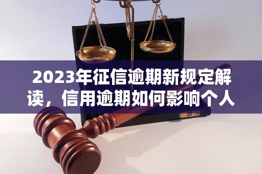 2023年征信逾期新规定解读，信用逾期如何影响个人征信