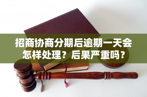 招商协商分期后逾期一天会怎样处理？后果严重吗？