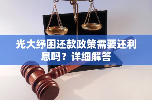 光大纾困还款政策需要还利息吗？详细解答