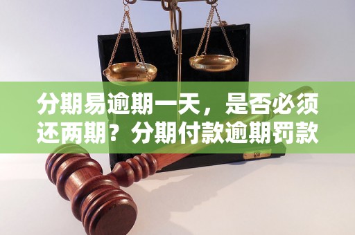 分期易逾期一天，是否必须还两期？分期付款逾期罚款标准详解