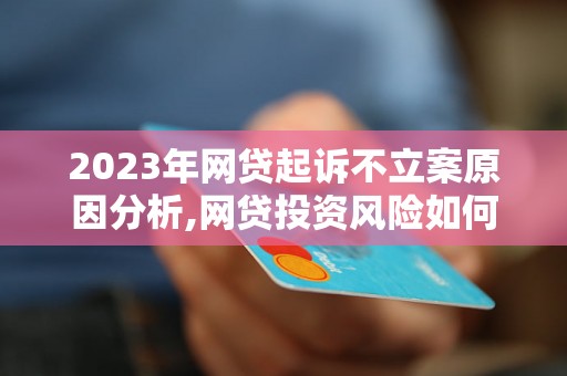 2023年网贷起诉不立案原因分析,网贷投资风险如何规避