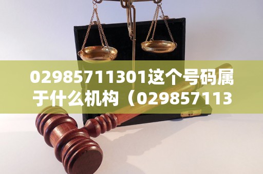 02985711301这个号码属于什么机构（02985711301号码归属地及用途查询）