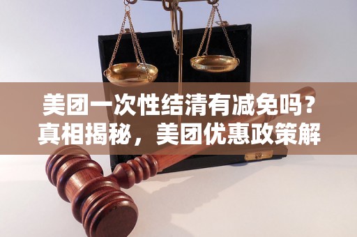 美团一次性结清有减免吗？真相揭秘，美团优惠政策解析