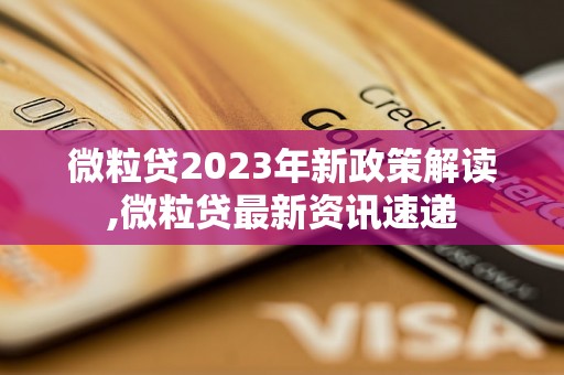 微粒贷2023年新政策解读,微粒贷最新资讯速递