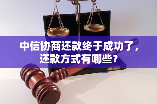 中信协商还款终于成功了，还款方式有哪些？