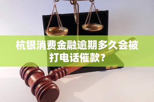 杭银消费金融逾期多久会被打电话催款？