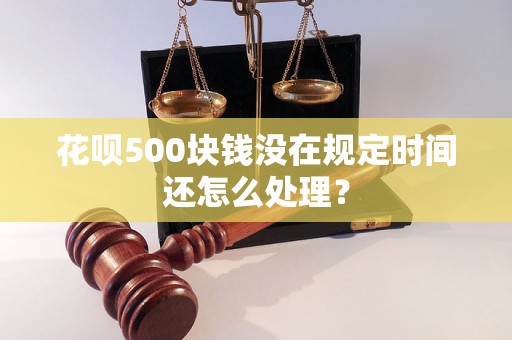 花呗500块钱没在规定时间还怎么处理？