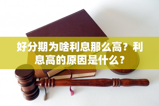 好分期为啥利息那么高？利息高的原因是什么？