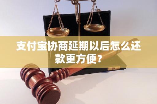 支付宝协商延期以后怎么还款更方便？