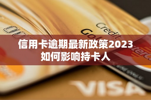 信用卡逾期最新政策2023如何影响持卡人