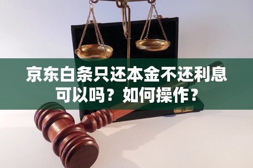 京东白条只还本金不还利息可以吗？如何操作？