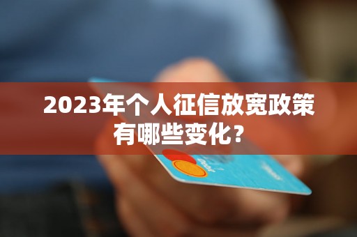 2023年个人征信放宽政策有哪些变化？