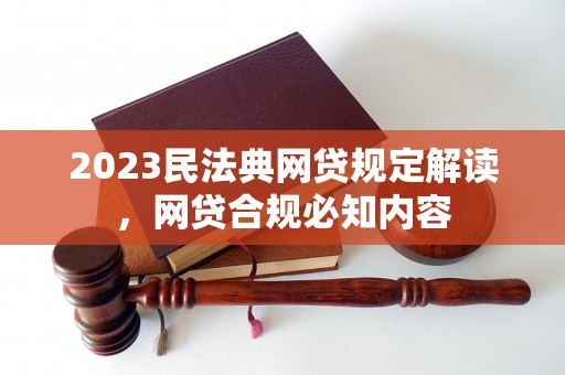 2023民法典网贷规定解读，网贷合规必知内容