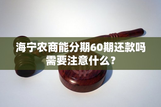 海宁农商能分期60期还款吗需要注意什么？