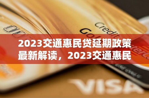 2023交通惠民贷延期政策最新解读，2023交通惠民贷款如何延期