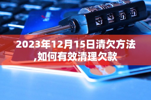 2023年12月15日清欠方法,如何有效清理欠款