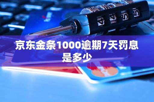 京东金条1000逾期7天罚息是多少