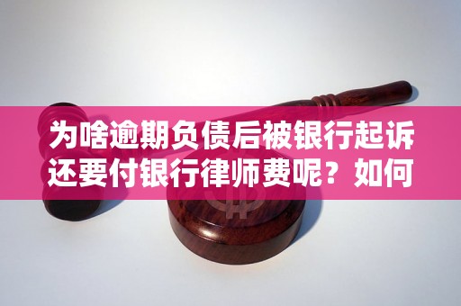 为啥逾期负债后被银行起诉还要付银行律师费呢？如何避免这种情况发生？