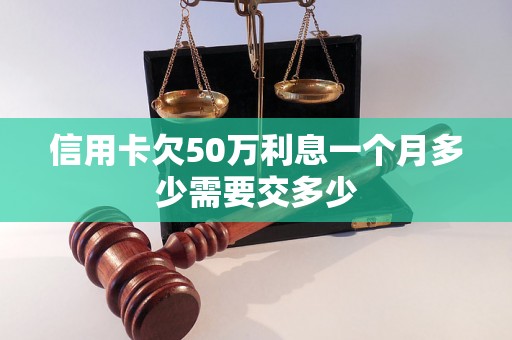 信用卡欠50万利息一个月多少需要交多少