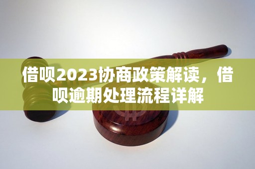 借呗2023协商政策解读，借呗逾期处理流程详解