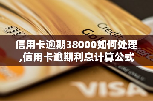 信用卡逾期38000如何处理,信用卡逾期利息计算公式