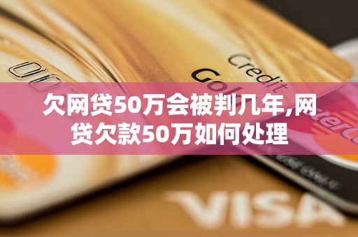 欠网贷50万会被判几年,网贷欠款50万如何处理