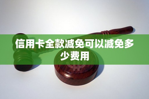 信用卡全款减免可以减免多少费用