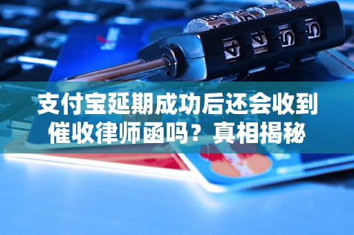 支付宝延期成功后还会收到催收律师函吗？真相揭秘