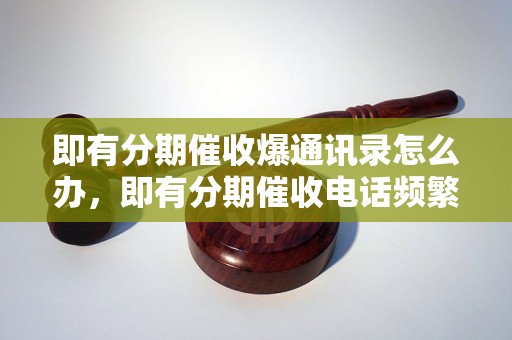 即有分期催收爆通讯录怎么办，即有分期催收电话频繁怎么处理