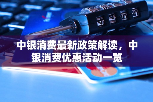 中银消费最新政策解读，中银消费优惠活动一览