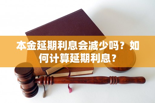 本金延期利息会减少吗？如何计算延期利息？