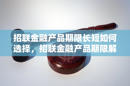 招联金融产品期限长短如何选择，招联金融产品期限解读