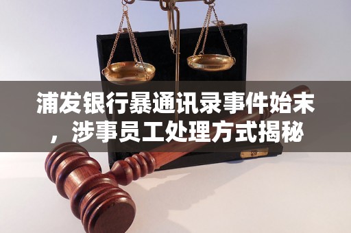 浦发银行暴通讯录事件始末，涉事员工处理方式揭秘