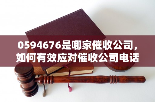 0594676是哪家催收公司，如何有效应对催收公司电话