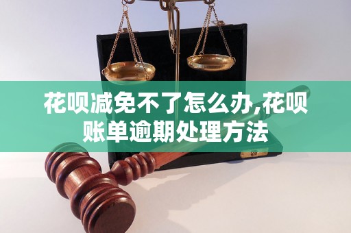 花呗减免不了怎么办,花呗账单逾期处理方法