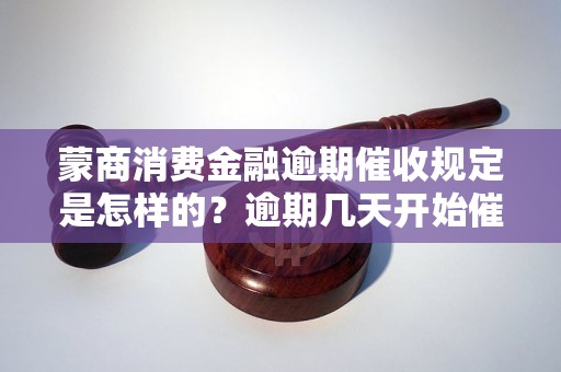 蒙商消费金融逾期催收规定是怎样的？逾期几天开始催收？