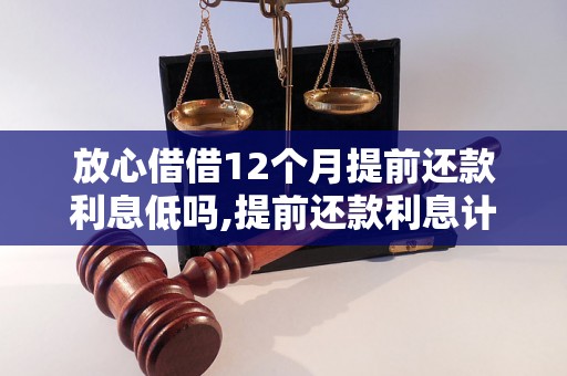 放心借借12个月提前还款利息低吗,提前还款利息计算方法解析