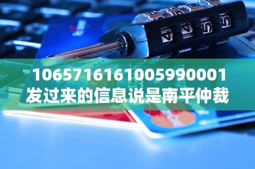 1065716161005990001发过来的信息说是南平仲裁怎么办理？