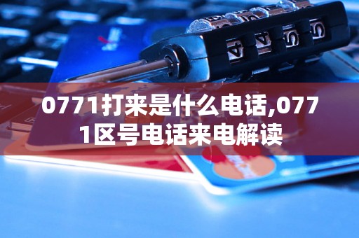 0771打来是什么电话,0771区号电话来电解读