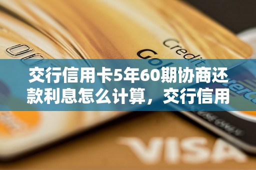 交行信用卡5年60期协商还款利息怎么计算，交行信用卡还款利息详解