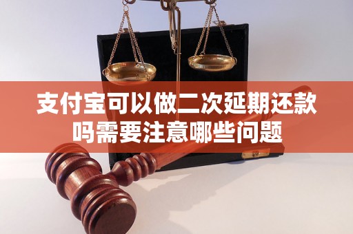 支付宝可以做二次延期还款吗需要注意哪些问题