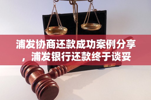 浦发协商还款成功案例分享，浦发银行还款终于谈妥